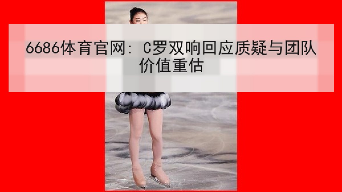 6686体育官网: C罗双响回应质疑与团队价值重估