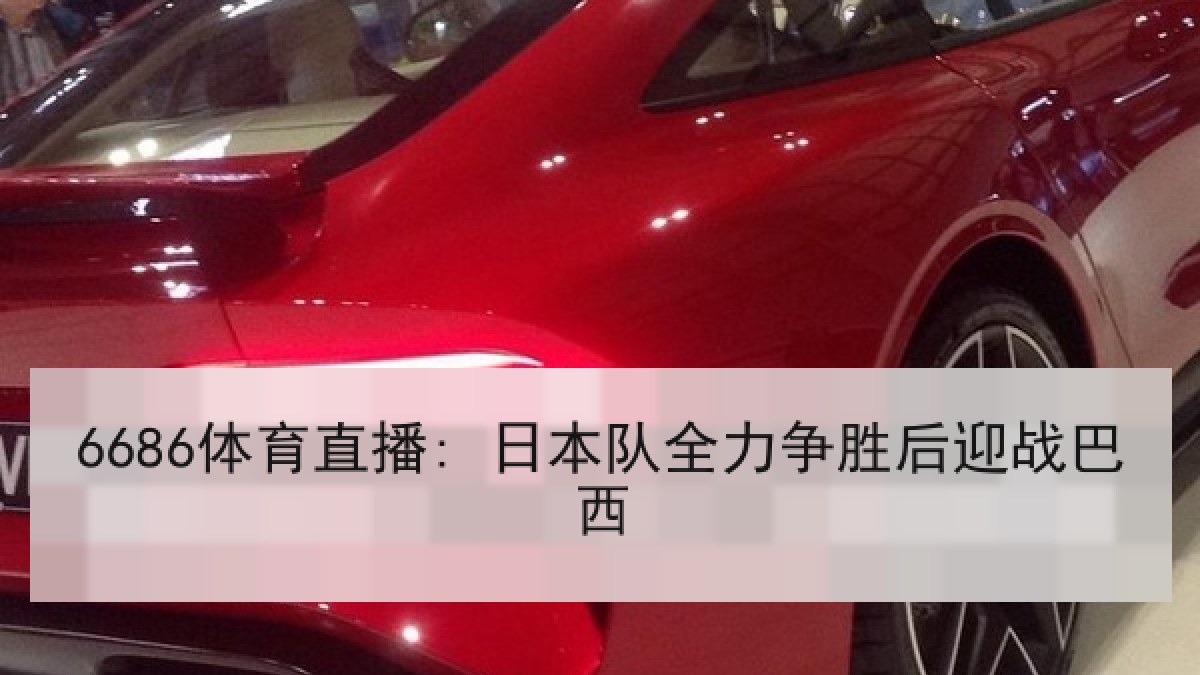 6686体育直播: 日本队全力争胜后迎战巴西