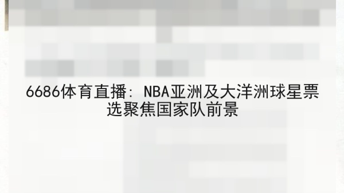 6686体育直播: NBA亚洲及大洋洲球星票选聚焦国家队前景 6686体育直播: NBA亚洲及大洋洲球星票选聚焦国家队前景