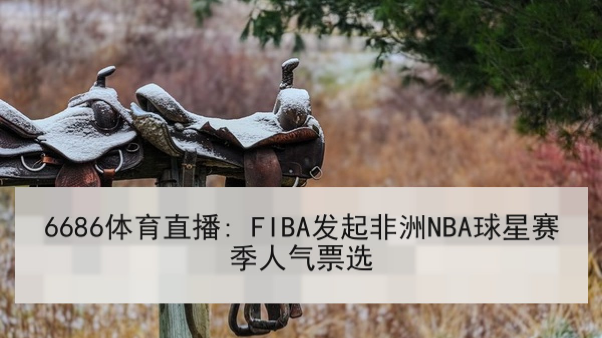 6686体育直播: FIBA发起非洲NBA球星赛季人气票选
