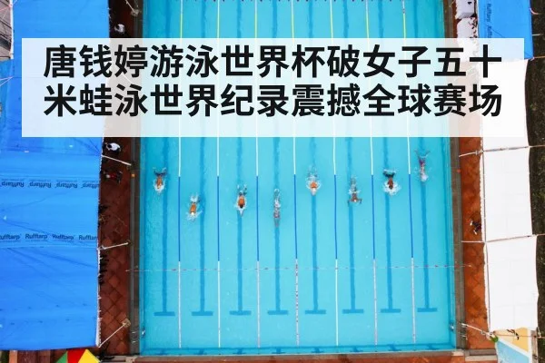 唐钱婷游泳世界杯破女子五十米蛙泳世界纪录震撼全球赛场