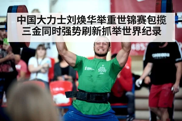 中国大力士刘焕华举重世锦赛包揽三金同时强势刷新抓举世界纪录