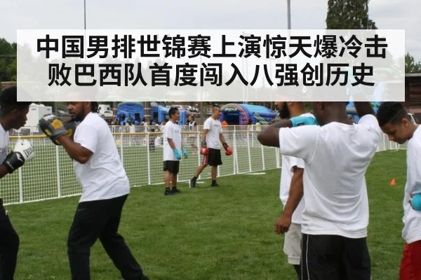 中国男排世锦赛上演惊天爆冷击败巴西队首度闯入八强创历史