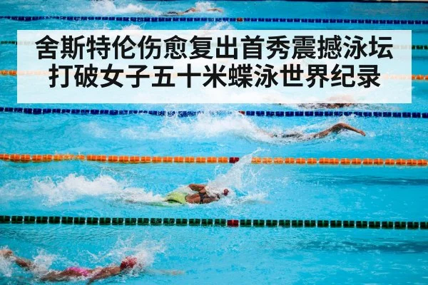 舍斯特伦伤愈复出首秀震撼泳坛打破女子五十米蝶泳世界纪录