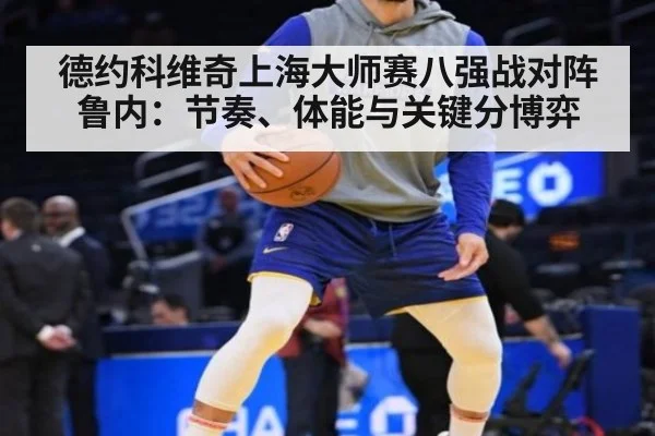 德约科维奇上海大师赛八强战对阵鲁内：节奏、体能与关键分博弈