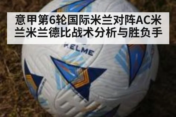 意甲第6轮国际米兰对阵AC米兰米兰德比战术分析与胜负手